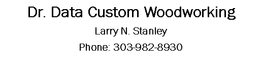 Text Box: Dr. Data Custom WoodworkingLarry N. StanleyPhone: 303-982-8930
