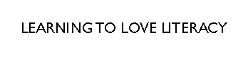 Text Box: LEARNING TO LOVE LITERACY 