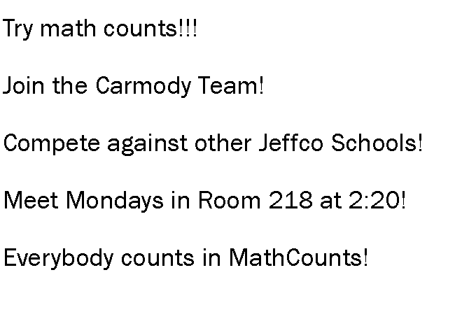 Text Box: Try math counts!!!Join the Carmody Team!Compete against other Jeffco Schools!Meet Mondays in Room 218 at 2:20!Everybody counts in MathCounts!