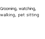 Text Box: Grooming, watching, walking, pet sitting