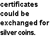 Text Box: certificates could be exchanged for silver coins.